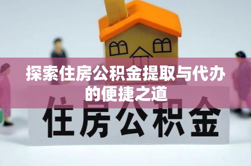 荆州探索住房公积金提取与代办的便捷之道