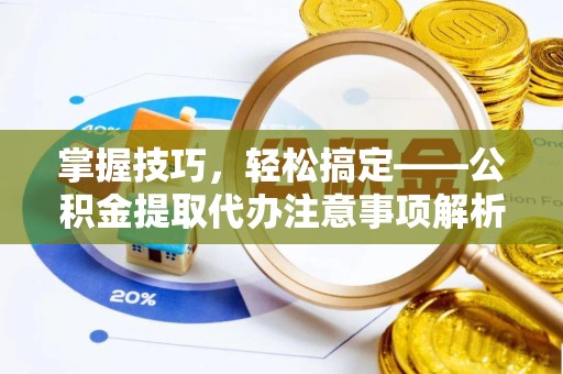 上海掌握技巧，轻松搞定——公积金提取代办注意事项解析