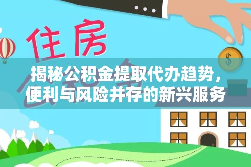 宝鸡揭秘公积金提取代办趋势，便利与风险并存的新兴服务