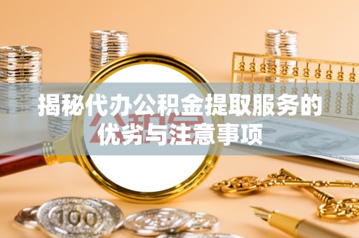 苏州揭秘代办公积金提取服务的优劣与注意事项