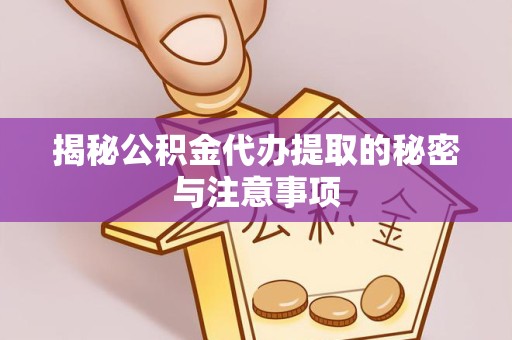陕西揭秘公积金代办提取的秘密与注意事项