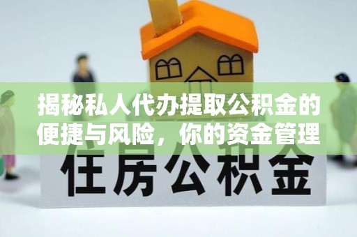 广元揭秘私人代办提取公积金的便捷与风险，你的资金管理新选择