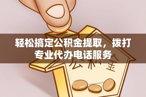 阿坝州轻松搞定公积金提取，拨打专业代办电话服务