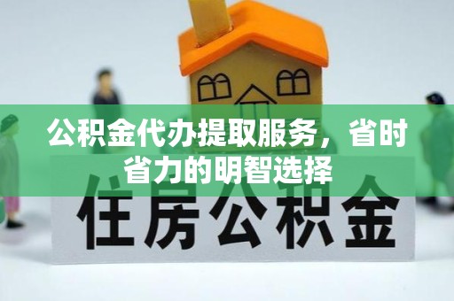 湖州公积金代办提取服务，省时省力的明智选择