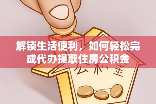 衢州解锁生活便利，如何轻松完成代办提取住房公积金