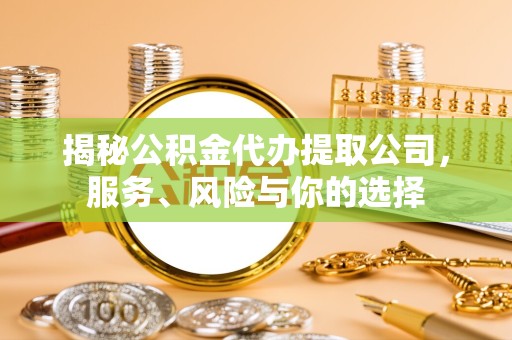 直宾揭秘公积金代办提取公司，服务、风险与你的选择