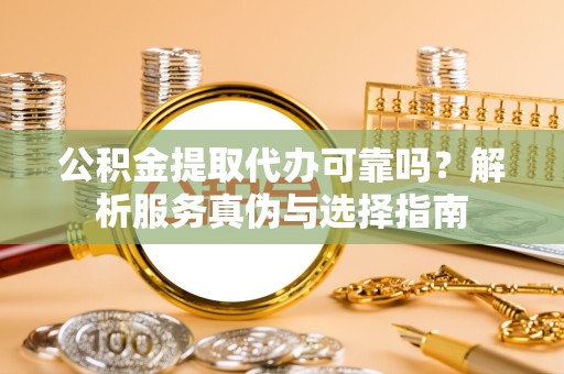 河南公积金提取代办可靠吗？解析服务真伪与选择指南