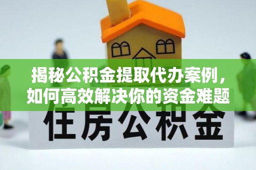 成都揭秘公积金提取代办案例，如何高效解决你的资金难题