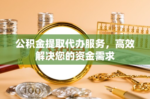 陕西公积金提取代办服务，高效解决您的资金需求