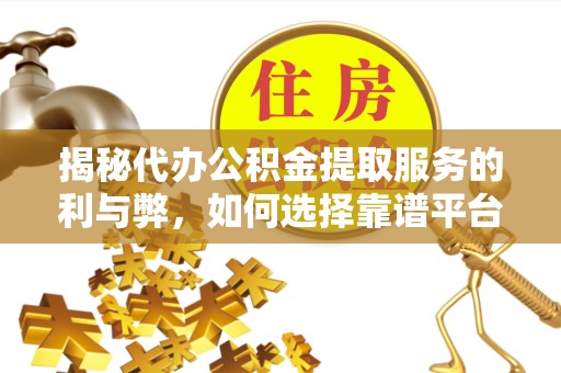西安揭秘代办公积金提取服务的利与弊，如何选择靠谱平台？