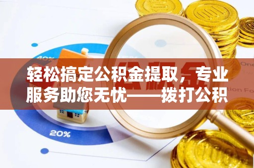 宣城轻松搞定公积金提取，专业服务助您无忧——拨打公积金提取代办电话更便捷