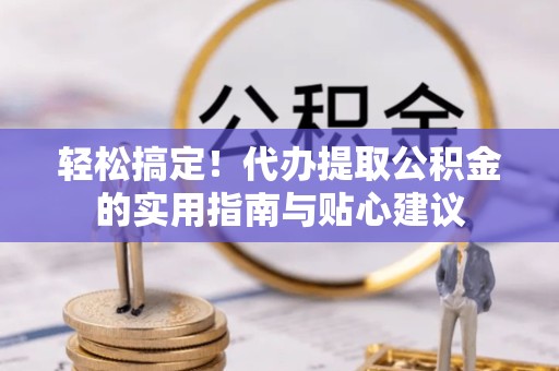 甘肃轻松搞定！代办提取公积金的实用指南与贴心建议