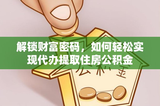 新疆解锁财富密码，如何轻松实现代办提取住房公积金