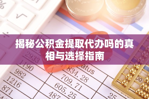 舟山揭秘公积金提取代办吗的真相与选择指南