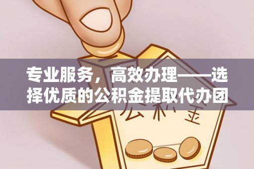 成都专业服务，高效办理——选择优质的公积金提取代办团队