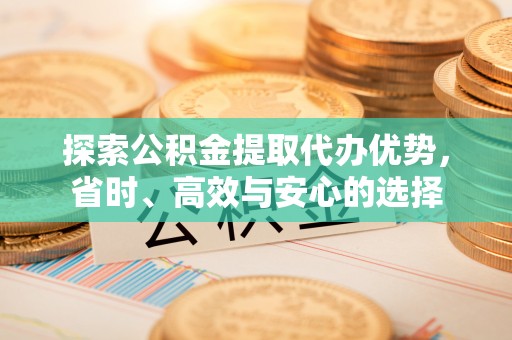温州探索公积金提取代办优势，省时、高效与安心的选择
