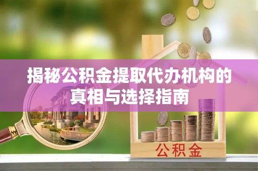 杭州揭秘公积金提取代办机构的真相与选择指南