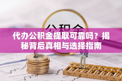 贵阳代办公积金提取可靠吗？揭秘背后真相与选择指南