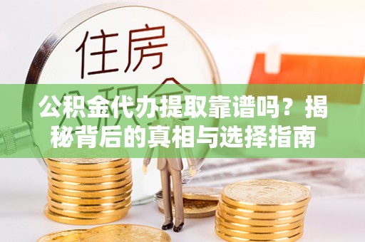 重庆公积金代办提取靠谱吗？揭秘背后的真相与选择指南