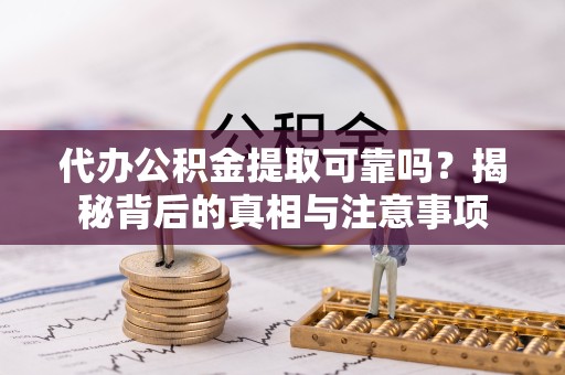 漳州代办公积金提取可靠吗？揭秘背后的真相与注意事项