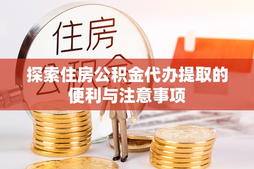 常州探索住房公积金代办提取的便利与注意事项