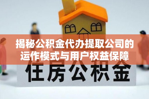 衢州揭秘公积金代办提取公司的运作模式与用户权益保障