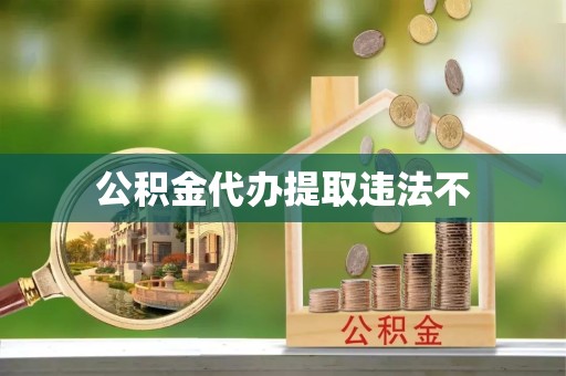 新疆公积金代办提取违法不