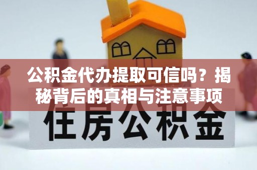 北京公积金代办提取可信吗？揭秘背后的真相与注意事项