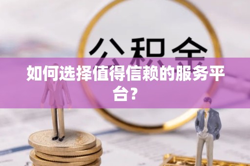 江苏如何选择值得信赖的服务平台？