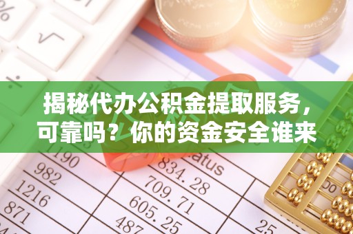 西安揭秘代办公积金提取服务，可靠吗？你的资金安全谁来保障？