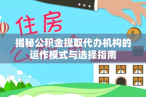 甘孜州揭秘公积金提取代办机构的运作模式与选择指南