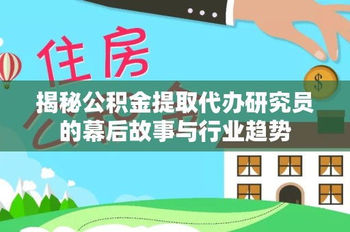 重庆揭秘公积金提取代办研究员的幕后故事与行业趋势