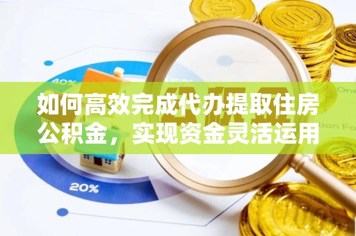 成都如何高效完成代办提取住房公积金，实现资金灵活运用的秘诀