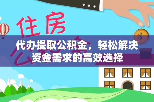 宣城代办提取公积金，轻松解决资金需求的高效选择