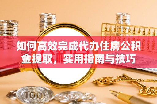 宝鸡如何高效完成代办住房公积金提取，实用指南与技巧