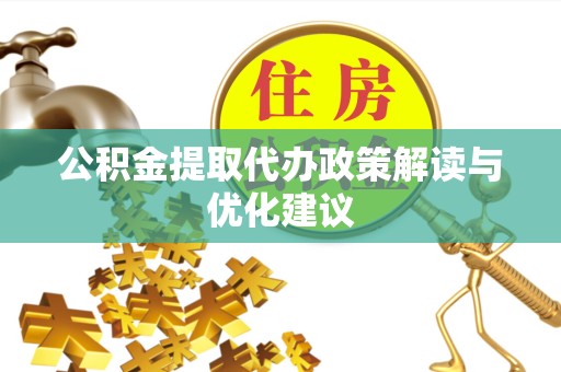 南通公积金提取代办政策解读与优化建议