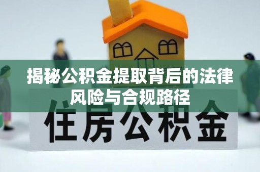 驻马店揭秘公积金提取背后的法律风险与合规路径