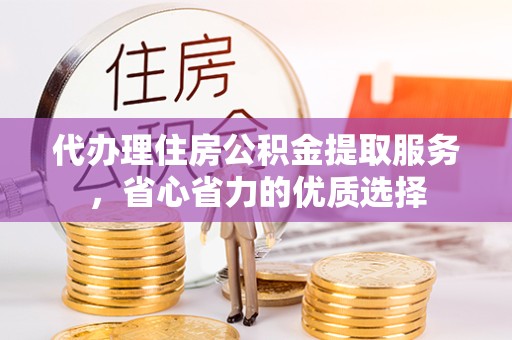 荆州代办理住房公积金提取服务，省心省力的优质选择