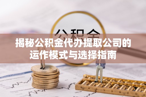 眉山揭秘公积金代办提取公司的运作模式与选择指南