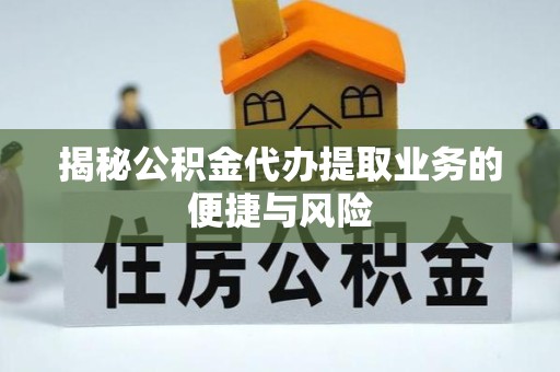 西安揭秘公积金代办提取业务的便捷与风险
