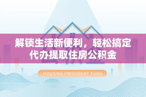 荆州解锁生活新便利，轻松搞定代办提取住房公积金