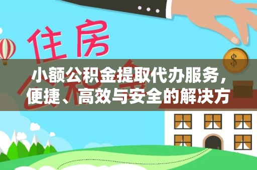 扬州小额公积金提取代办服务，便捷、高效与安全的解决方案
