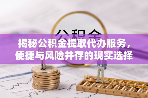 苏州揭秘公积金提取代办服务，便捷与风险并存的现实选择
