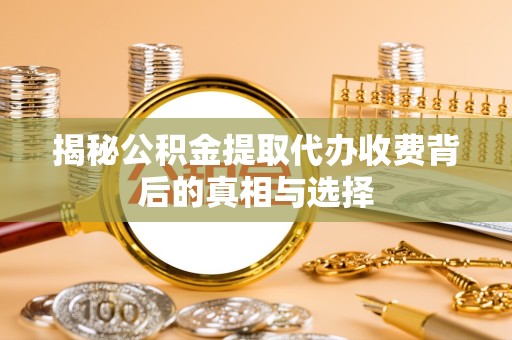北京揭秘公积金提取代办收费背后的真相与选择