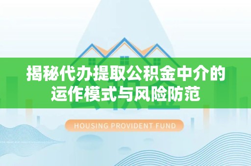 重庆揭秘代办提取公积金中介的运作模式与风险防范