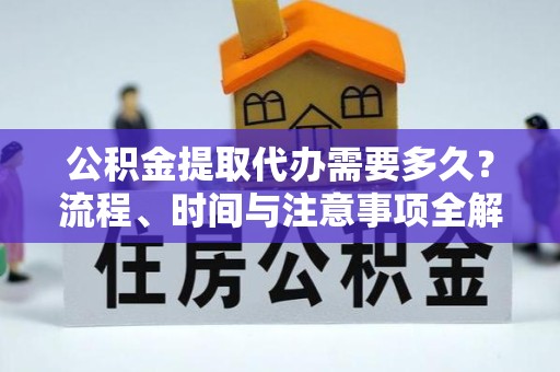 宁波公积金提取代办需要多久？流程、时间与注意事项全解析