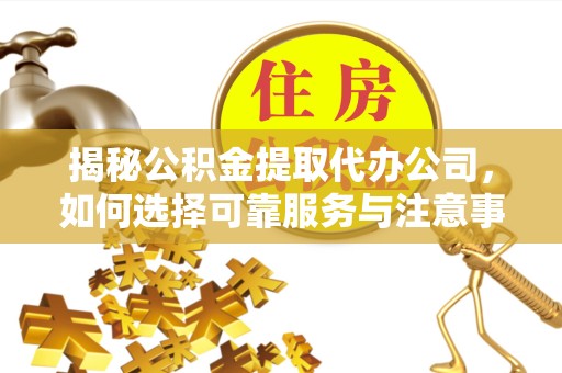 天津揭秘公积金提取代办公司，如何选择可靠服务与注意事项
