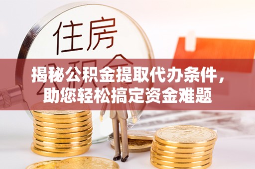 宝鸡揭秘公积金提取代办条件，助您轻松搞定资金难题