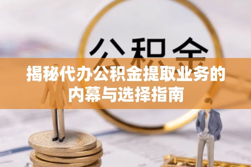 拉萨揭秘代办公积金提取业务的内幕与选择指南
