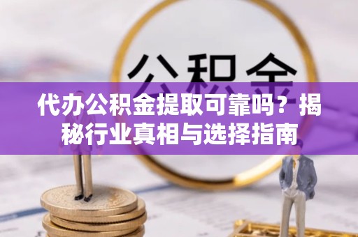 甘肃代办公积金提取可靠吗？揭秘行业真相与选择指南